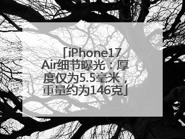 iPhone17Air细节曝光：厚度仅为5.5毫米，重量约为146克